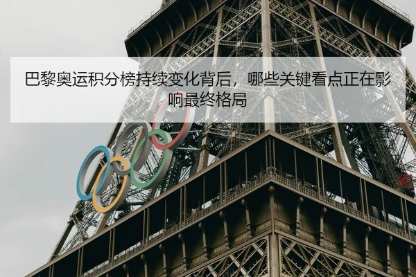巴黎奥运积分榜持续变化背后，哪些关键看点正在影响最终格局